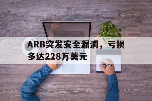 ARB突发安全漏洞，亏损多达228万美元-爱游戏官方